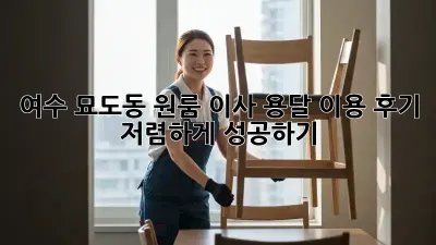 여수 묘도동 원룸 이사, 용달 이용 후기: 저렴하게 성공하기!